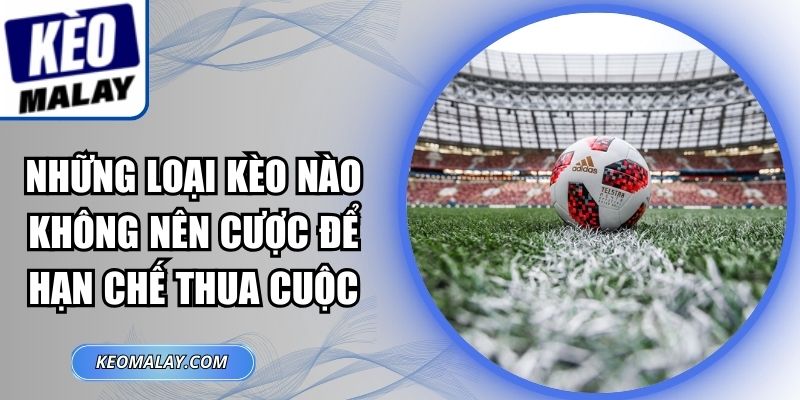 Những Loại Kèo Nào Không Nên Cược