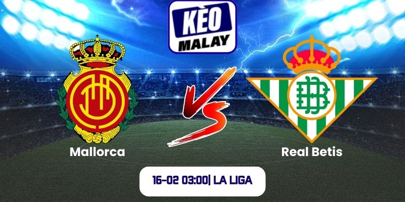 Soi kèo Mallorca vs Real Betis (16-02 03:00| La Liga)